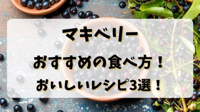 マキベリーおすすめの食べ方！おいしいレシピ3選！