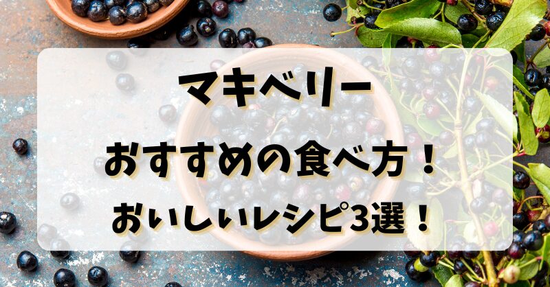 マキベリーおすすめの食べ方！おいしいレシピ3選！