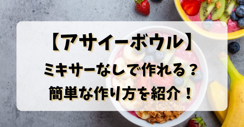 【アサイーボウル】ミキサーなしで作れる？簡単な作り方を紹介！