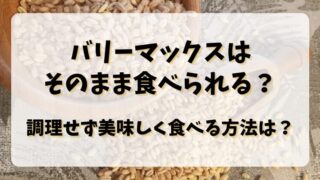 バリーマックスはそのまま食べられる？調理せず美味しく食べる方法は？