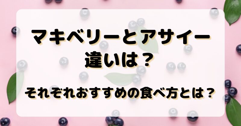 マキベリーとアサイーの違いは？それぞれおすすめの食べ方とは？