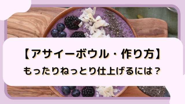 【アサイーボウル・作り方】もったりねっとり仕上げるには？