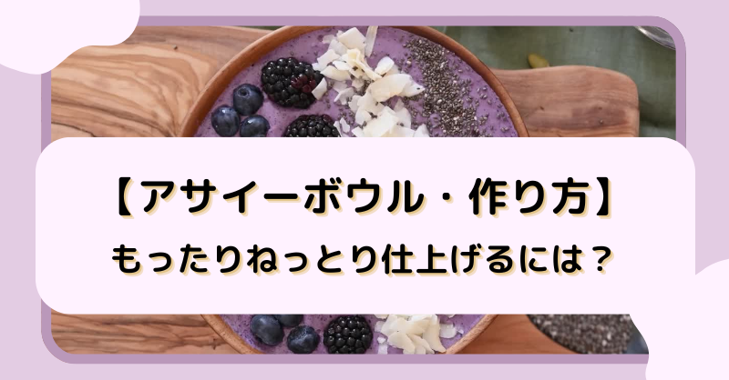 【アサイーボウル・作り方】もったりねっとり仕上げるには？