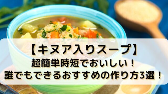【キヌア入りスープ】超簡単時短でおいしい！誰でもできるおすすめの作り方3選！