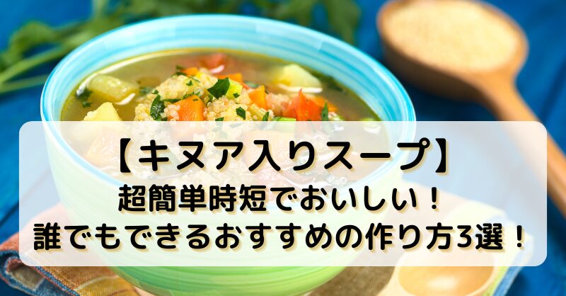 【キヌア入りスープ】超簡単時短でおいしい！誰でもできるおすすめの作り方3選！